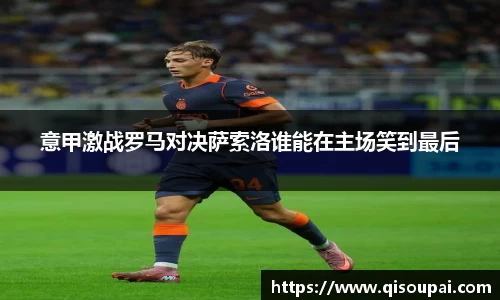 ONE游戏意甲激战罗马对决萨索洛谁能在主场笑到最后